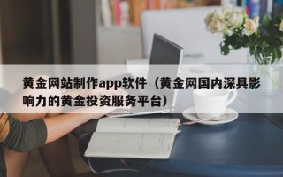 滕州黄金网站制作app软件（黄金网国内深具影响力的黄金投资服务平台）