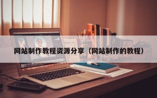 滕州网站制作教程资源分享（网站制作的教程）