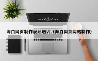 滕州海口网页制作设计培训（海口网页网站制作）