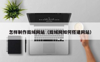 滕州怎样制作局域网站（局域网如何搭建网站）