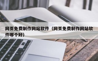 滕州网页免费制作网站软件（网页免费制作网站软件哪个好）
