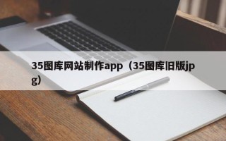 滕州35图库网站制作app（35图库旧版jpg）