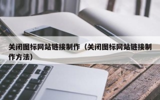 滕州关闭图标网站链接制作（关闭图标网站链接制作方法）