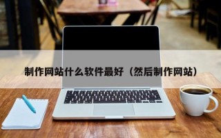 滕州制作网站什么软件最好（然后制作网站）