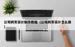 滕州公司网页设计制作教程（公司网页设计怎么做）