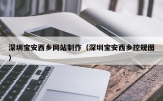 滕州深圳宝安西乡网站制作（深圳宝安西乡控规图）