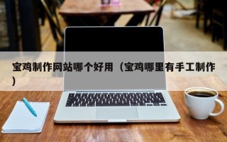 滕州宝鸡制作网站哪个好用（宝鸡哪里有手工制作）