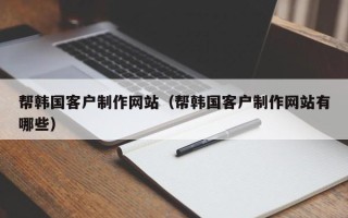 滕州帮韩国客户制作网站（帮韩国客户制作网站有哪些）